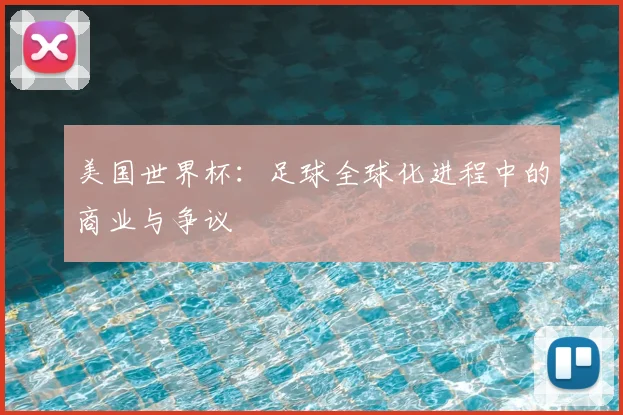 美国世界杯：足球全球化进程中的商业与争议