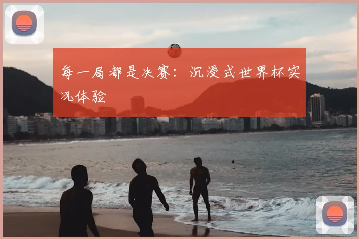 每一局都是决赛:沉浸式世界杯实况体验