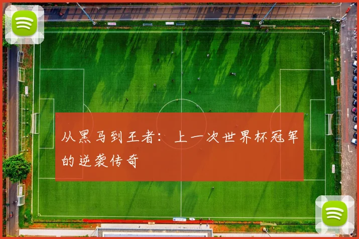 从黑马到王者:上一次世界杯冠军的逆袭传奇