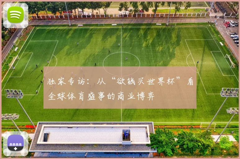 独家专访：从“欲钱买世界杯”看全球体育盛事的商业博弈