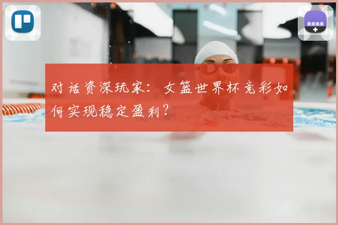 对话资深玩家:女篮世界杯竞彩如何实现稳定盈利?