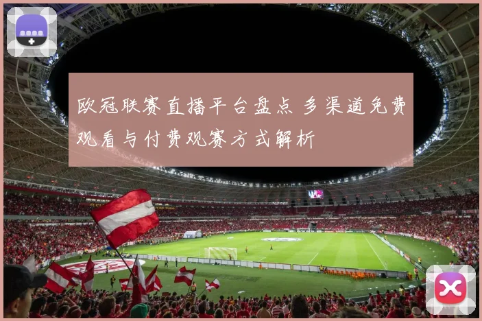 欧冠联赛直播平台盘点 多渠道免费观看与付费观赛方式解析