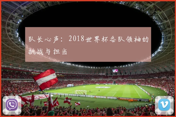 队长心声:2018世界杯各队领袖的挑战与担当