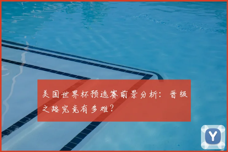 美国世界杯预选赛前景分析:晋级之路究竟有多难?