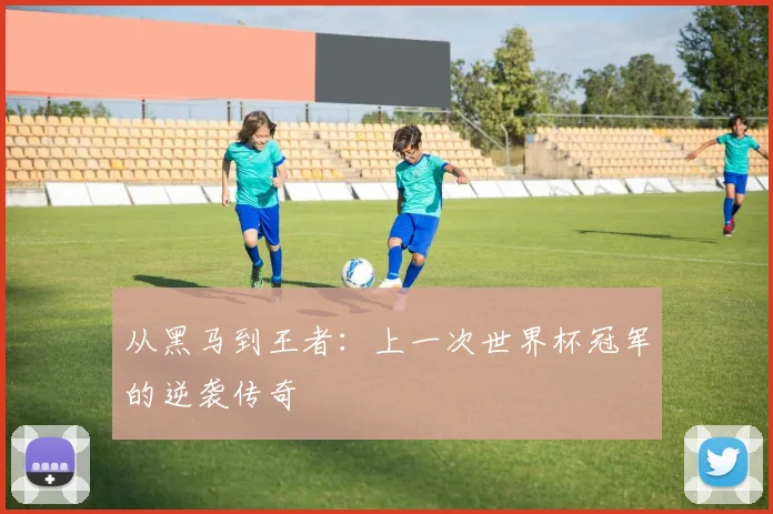 从黑马到王者:上一次世界杯冠军的逆袭传奇