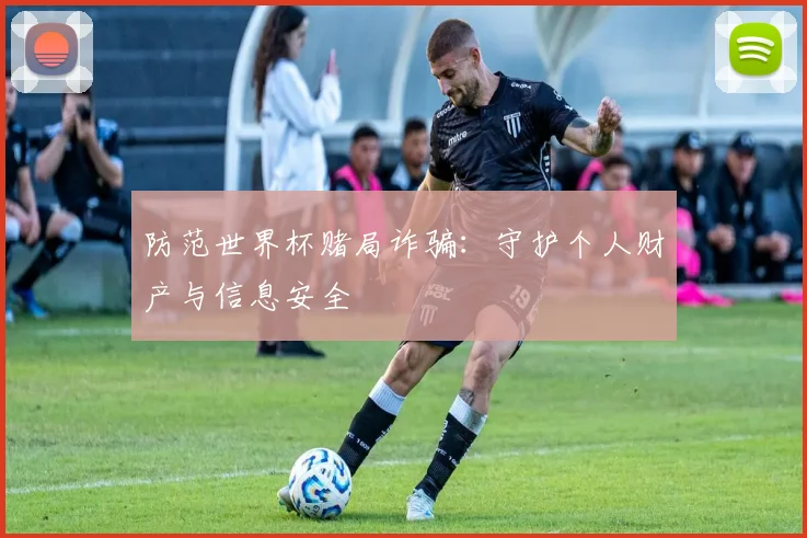 防范世界杯赌局诈骗:守护个人财产与信息安全