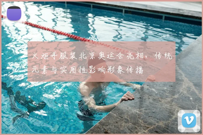火炬手服装北京奥运会亮相，传统元素与实用性影响形象传播