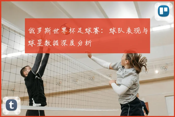 俄罗斯世界杯足球赛：球队表现与球星数据深度分析