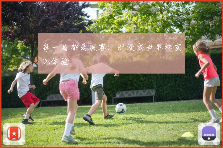 每一局都是决赛：沉浸式世界杯实况体验