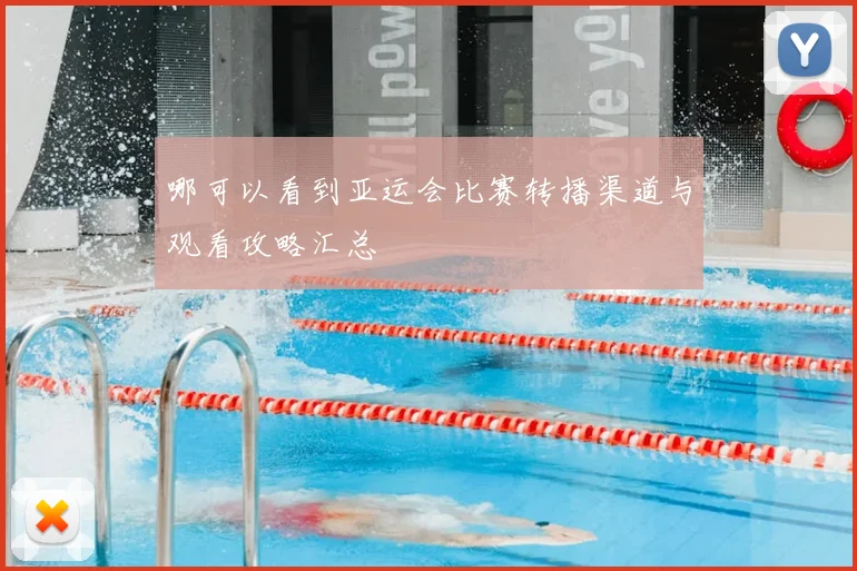 哪可以看到亚运会比赛转播渠道与观看攻略汇总