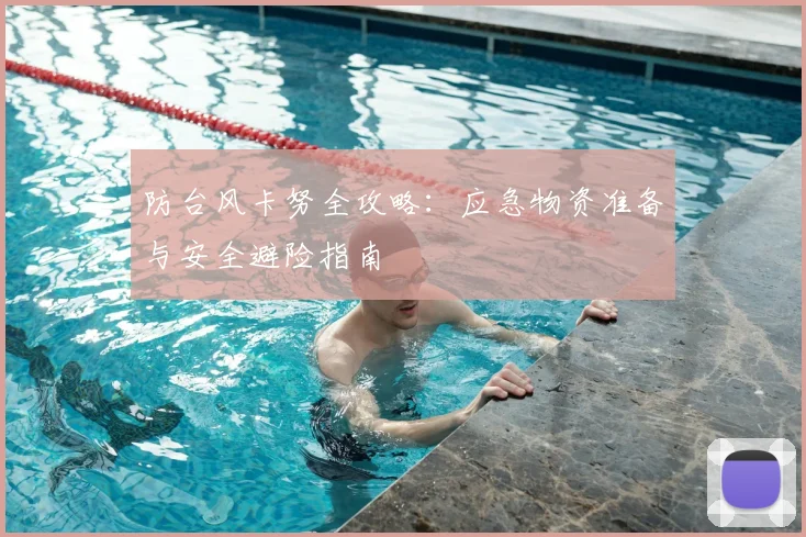 防台风卡努全攻略:应急物资准备与安全避险指南