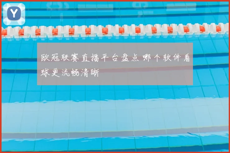 欧冠联赛直播平台盘点 哪个软件看球更流畅清晰