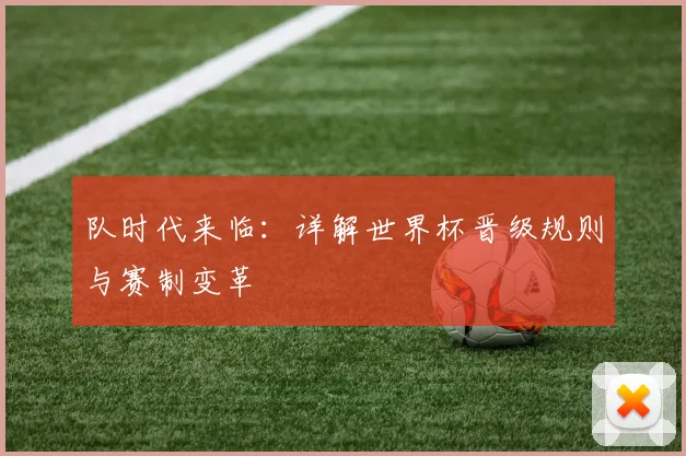 队时代来临：详解世界杯晋级规则与赛制变革